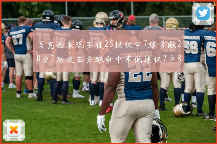 马克西表现不佳25投仅中7球贡献20分7助攻三分球命中率低迷仅2中8