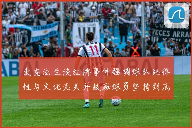 麦克法兰谈红牌事件强调球队纪律性与文化无关并鼓励球员坚持到底