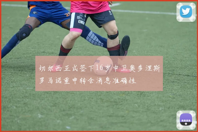 切尔西正式签下16岁中卫奥多涅斯罗马诺重申转会消息准确性
