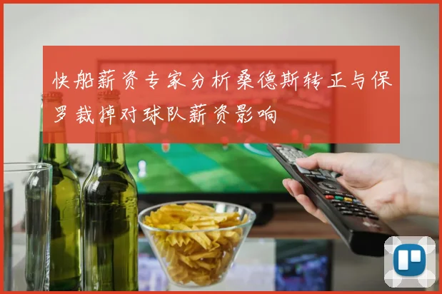 快船薪资专家分析桑德斯转正与保罗裁掉对球队薪资影响