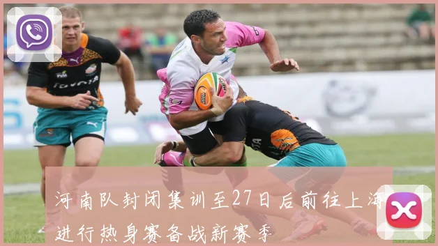 河南队封闭集训至27日后前往上海进行热身赛备战新赛季