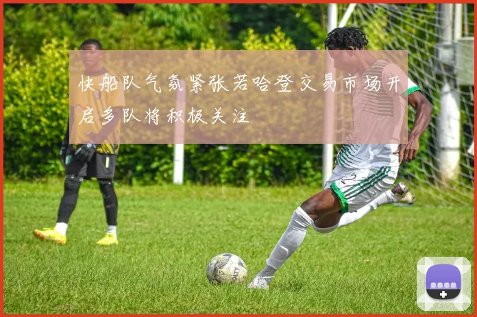 快船队气氛紧张若哈登交易市场开启多队将积极关注
