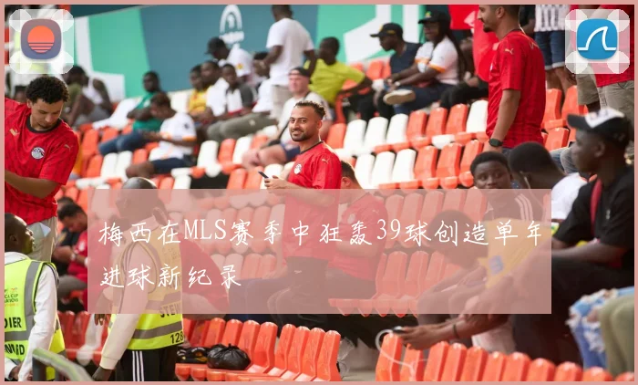 梅西在MLS赛季中狂轰39球创造单年进球新纪录
