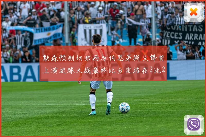 默森预测切尔西与伯恩茅斯交锋将上演进球大战最终比分定格在2比2
